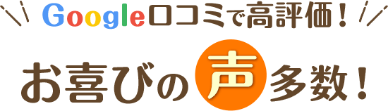 Google口コミで高評価！お喜びの声多数！